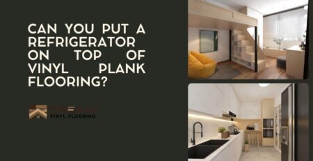 Can You Put a Refrigerator on Top of Vinyl Plank Flooring